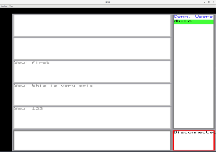 A QEMU window with a chat window loaded. The window has a black background with a series of white boxes in two columns. The left column has 6 wide, short boxes. Boxes 1, 2, and 6 are empty. The others read 'You: first', 'You: this is very epic', and 'You: 123', respectively. The box on the bottom has a dark outline around it. The right column has two boxes, the first listing connected users, of which there is one named 'dkilo'. The box underneath has a red border reading 'Disconnected'.